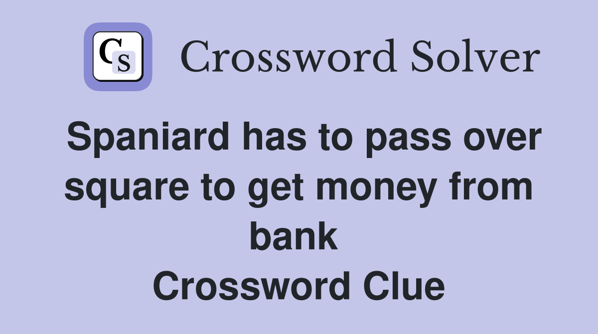 Spaniard has to pass over square to get money from bank  Crossword Clue