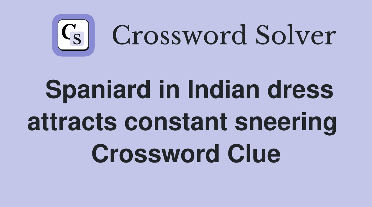 Spaniard in Indian dress attracts constant sneering  Crossword Clue
