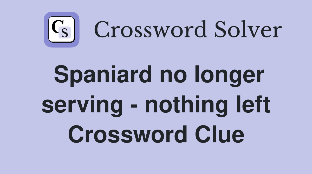 Spaniard no longer serving - nothing left Crossword Clue