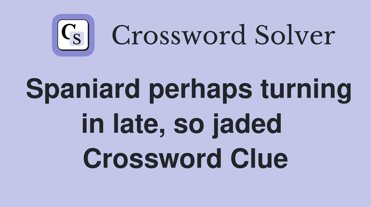 Spaniard perhaps turning in late, so jaded  Crossword Clue