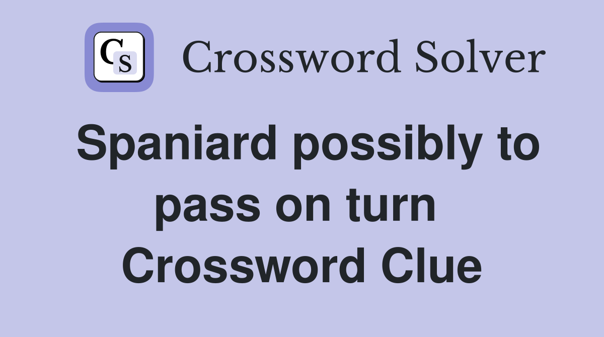 Spaniard possibly to pass on turn  Crossword Clue