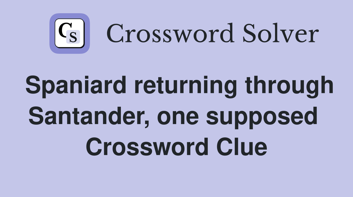 Spaniard returning through Santander, one supposed  Crossword Clue