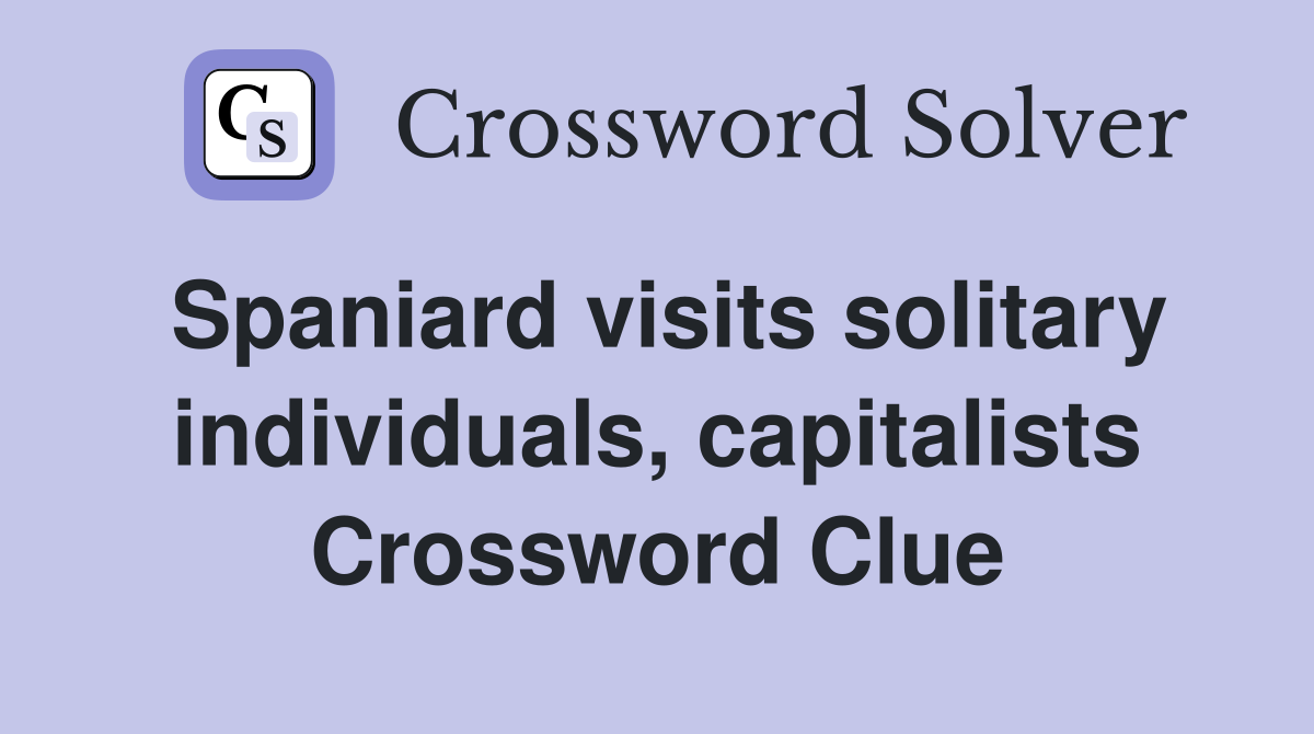 Spaniard visits solitary individuals, capitalists Crossword Clue