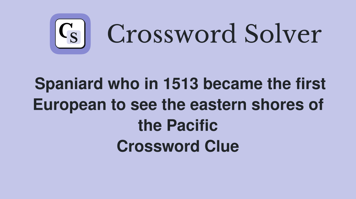 Spaniard who in 1513 became the first European to see the eastern shores of the Pacific Crossword Clue