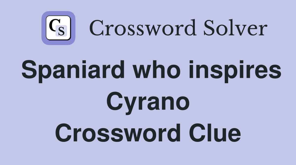 Spaniard who inspires Cyrano Crossword Clue