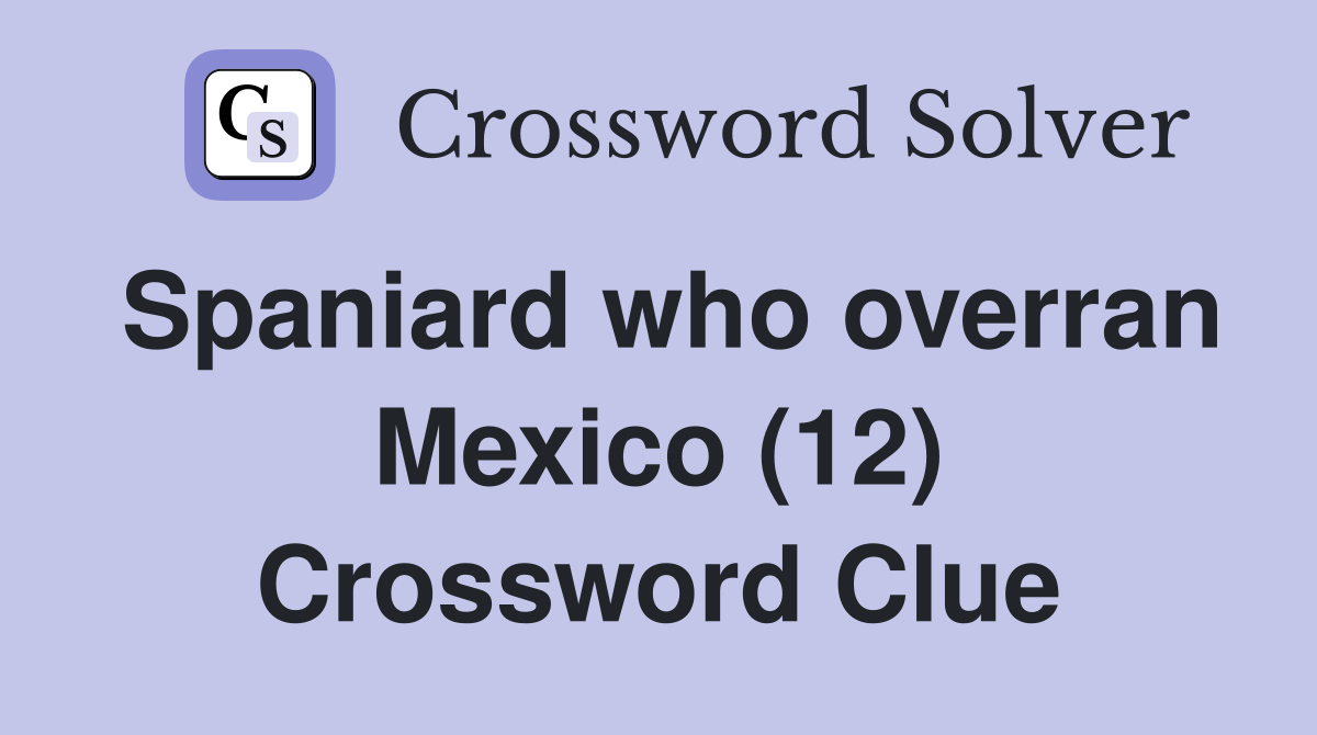 Spaniard who overran Mexico (12) Crossword Clue