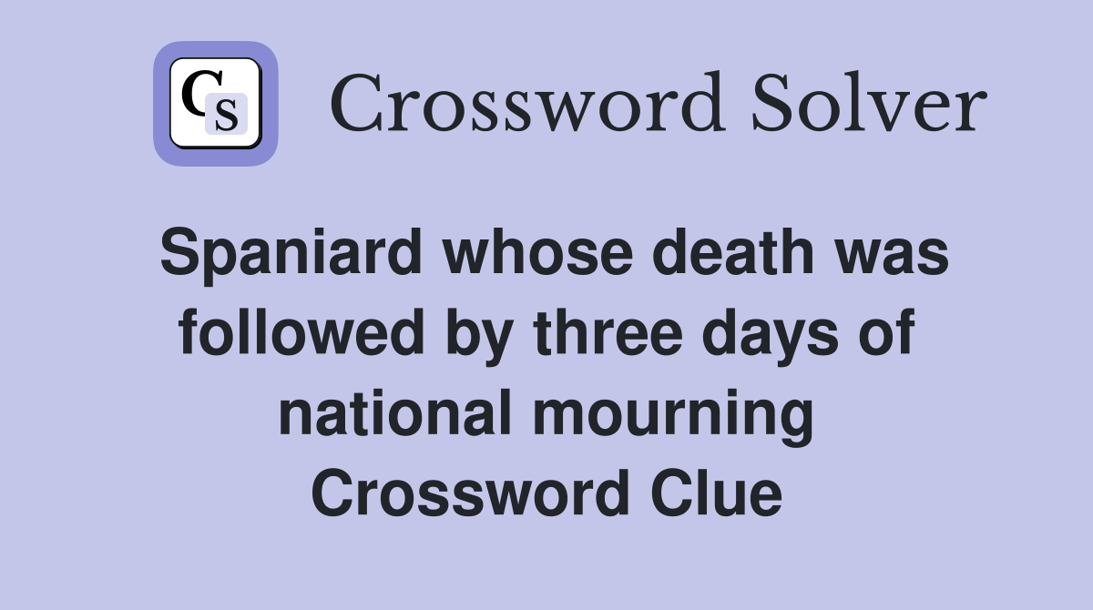 Spaniard whose death was followed by three days of national mourning Crossword Clue