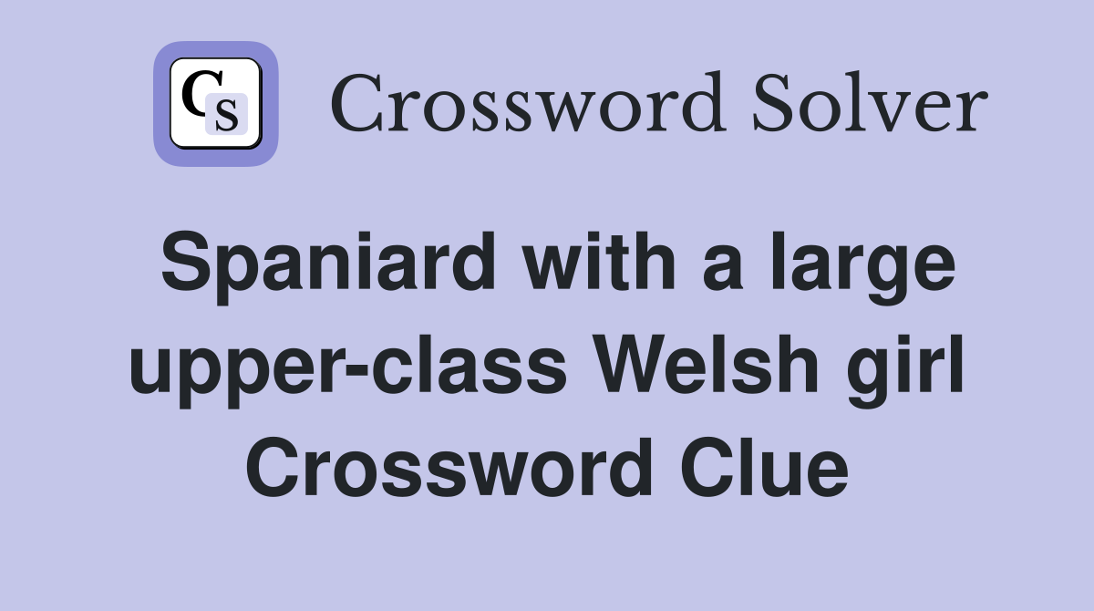 Spaniard with a large upper-class Welsh girl Crossword Clue