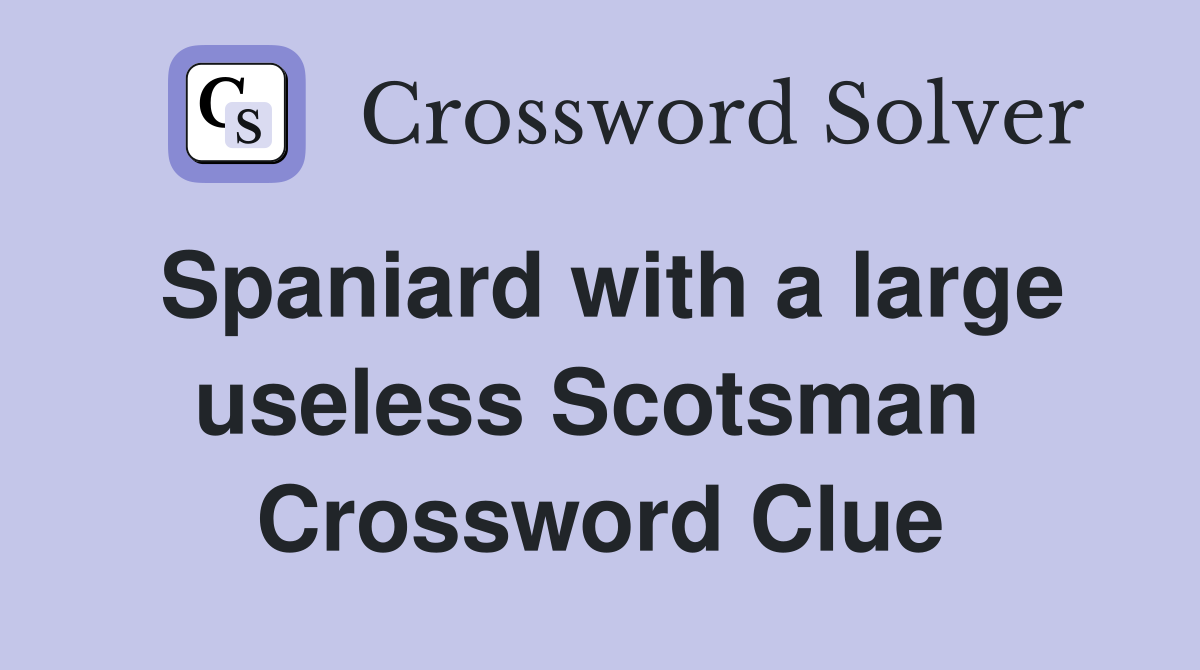 Spaniard with a large useless Scotsman  Crossword Clue