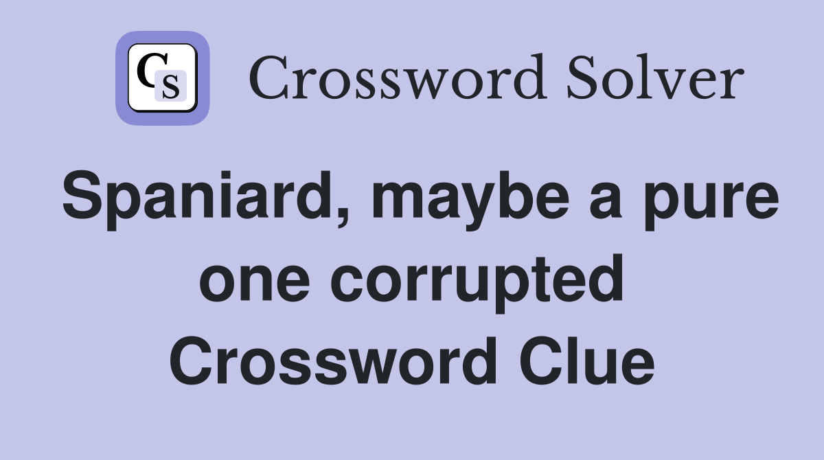 Spaniard, maybe a pure one corrupted Crossword Clue