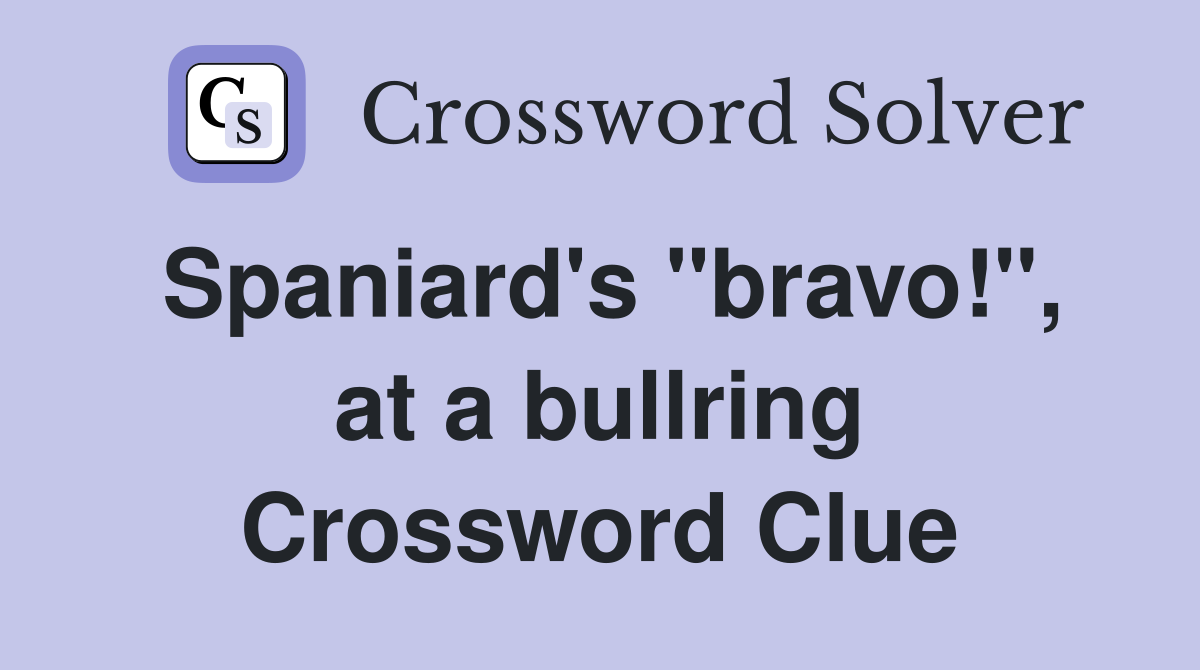Spaniard's "bravo!", at a bullring Crossword Clue