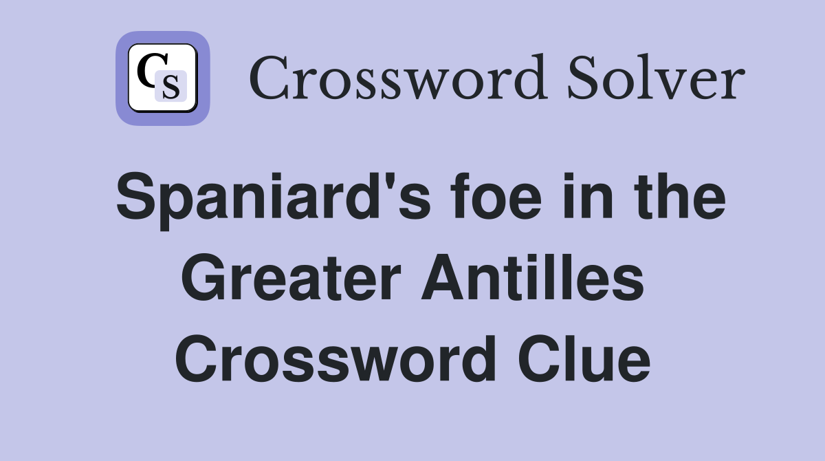 Spaniard's foe in the Greater Antilles Crossword Clue