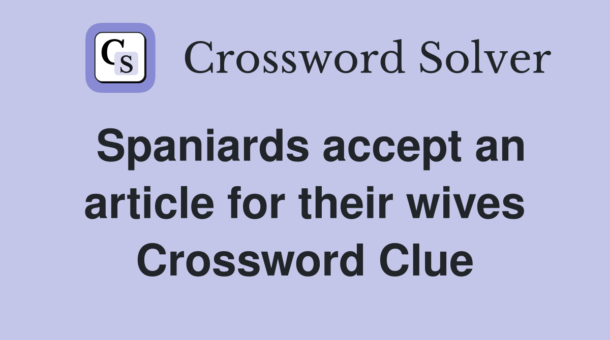 Spaniards accept an article for their wives Crossword Clue