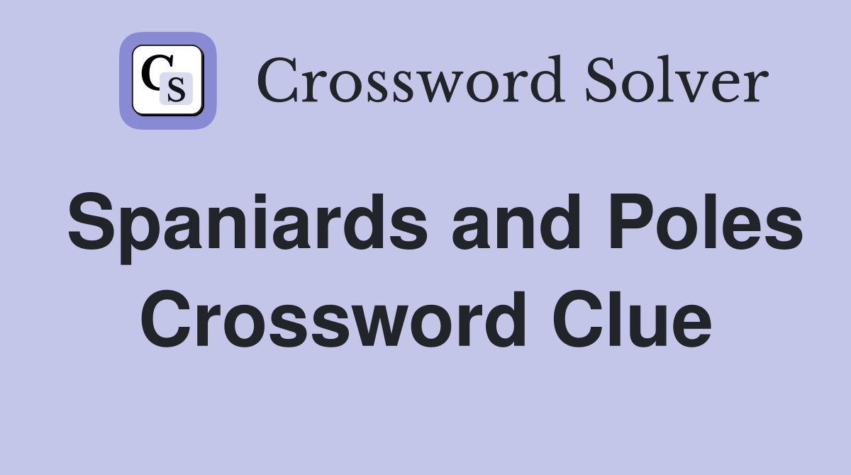 Spaniards and Poles Crossword Clue