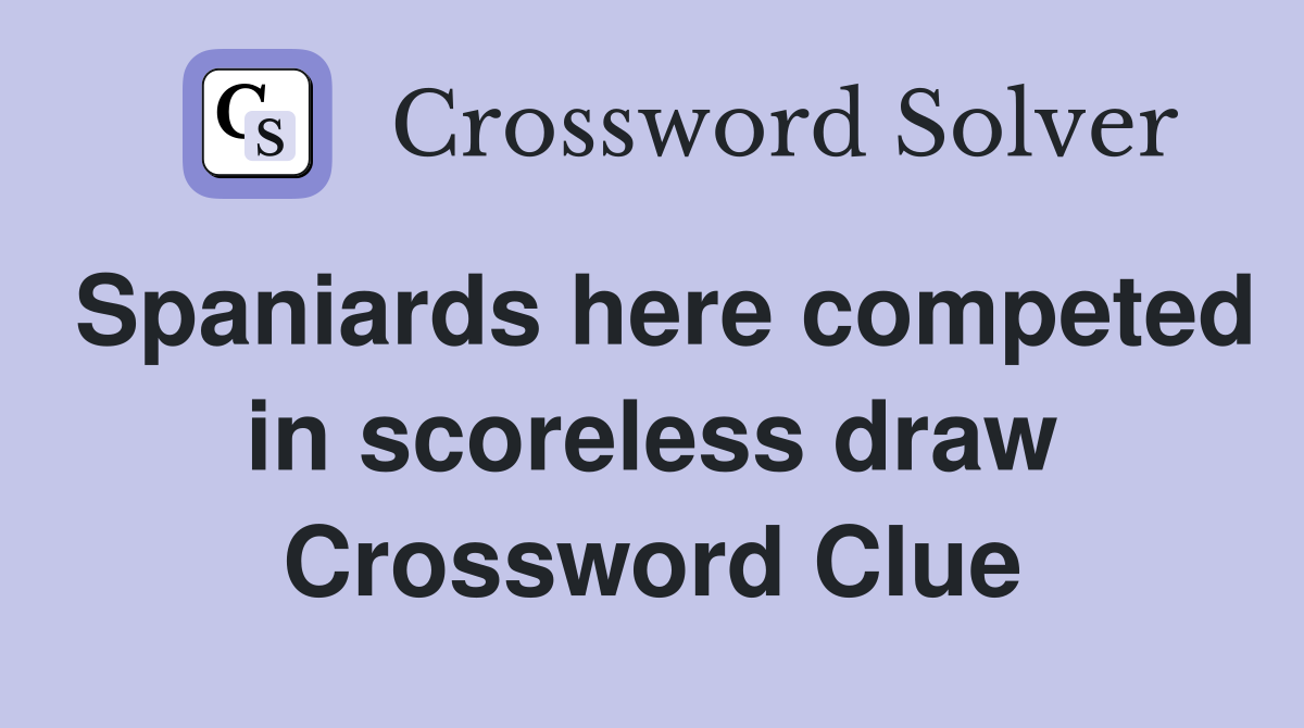 Spaniards here competed in scoreless draw Crossword Clue