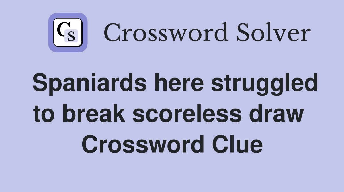 Spaniards here struggled to break scoreless draw  Crossword Clue