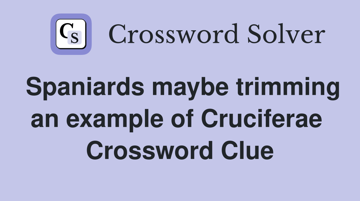 Spaniards maybe trimming an example of Cruciferae  Crossword Clue