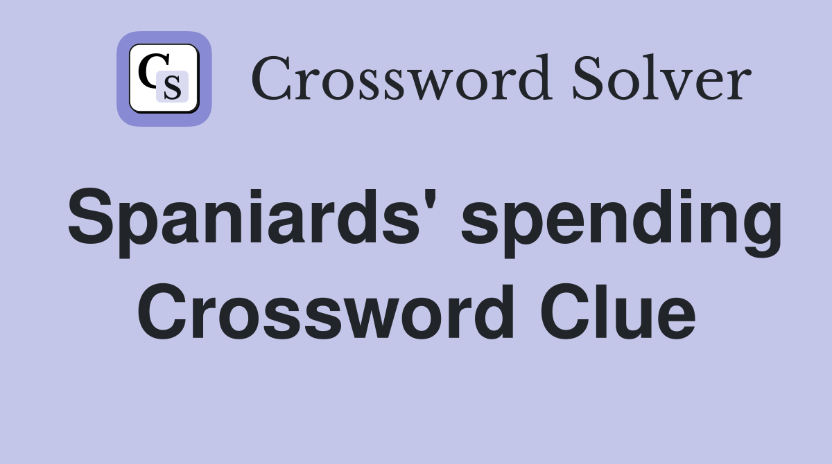 Spaniards' spending Crossword Clue