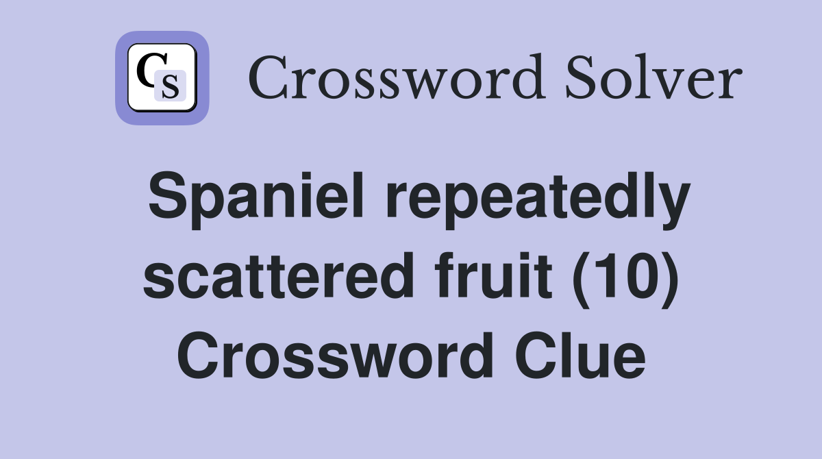 Spaniel repeatedly scattered fruit (10) Crossword Clue