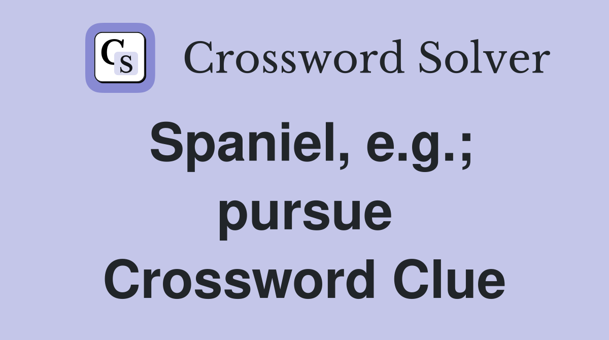 Spaniel, e.g.; pursue Crossword Clue