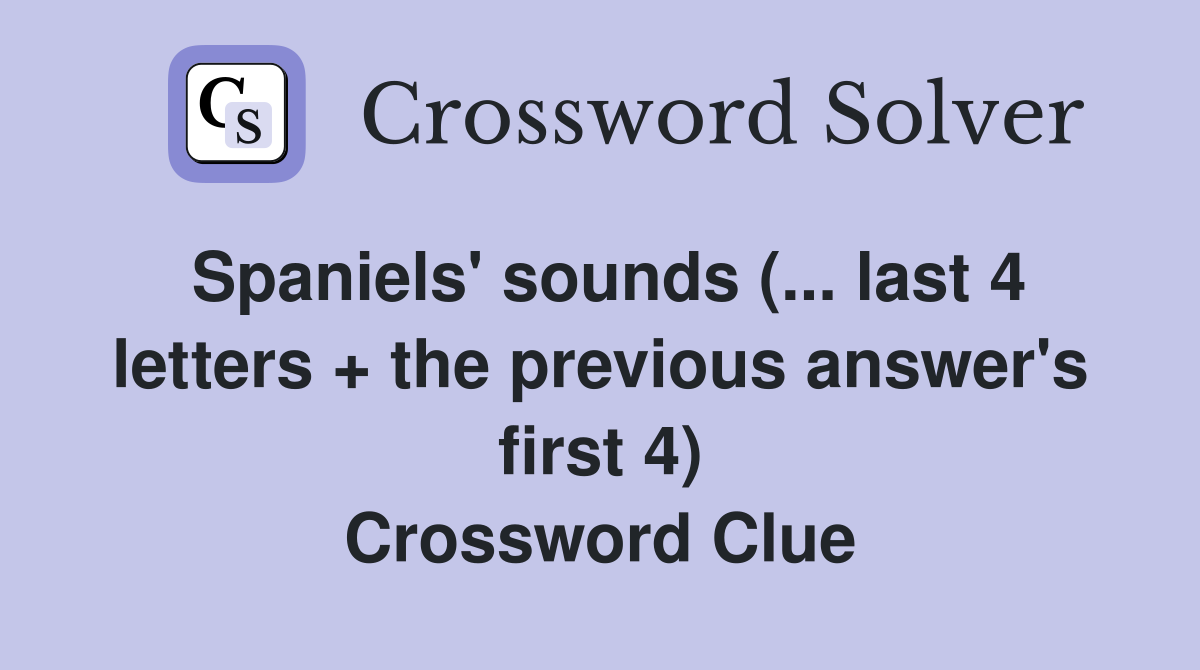 Spaniels' sounds (... last 4 letters + the previous answer's first 4) Crossword Clue