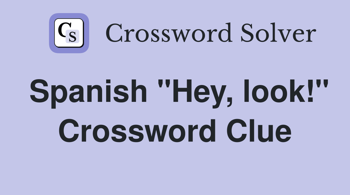 Spanish "Hey, look!" Crossword Clue