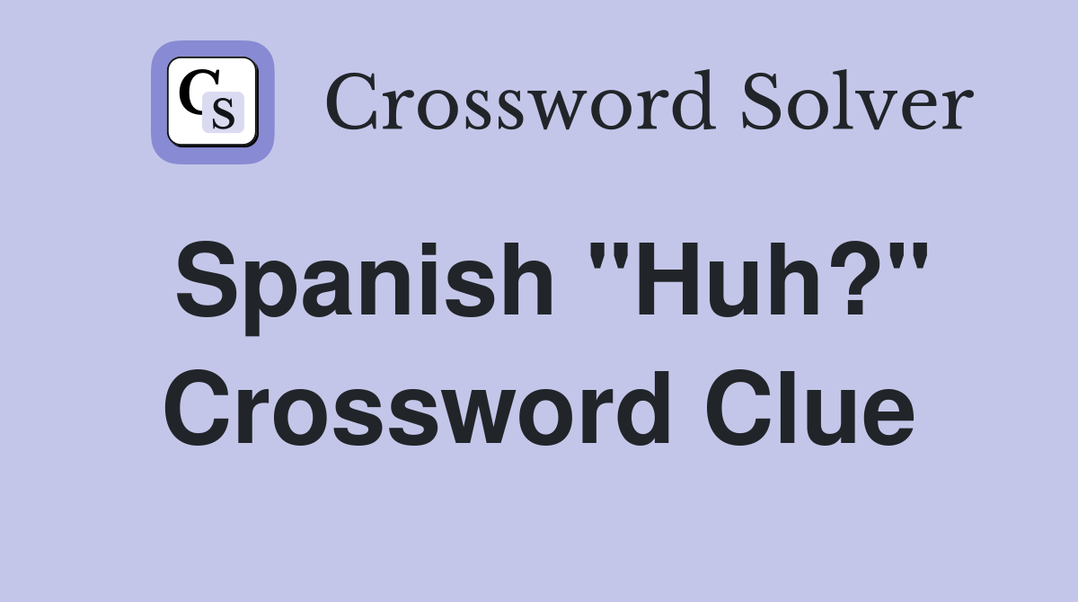 Spanish "Huh?" Crossword Clue
