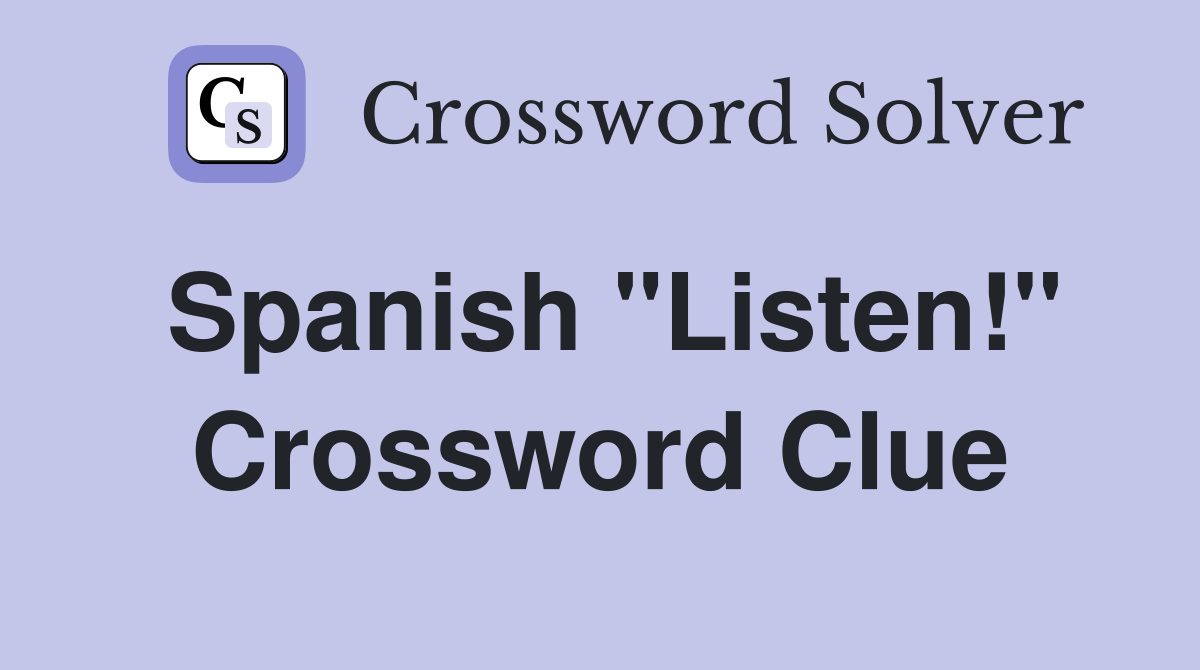 Spanish "Listen!" Crossword Clue