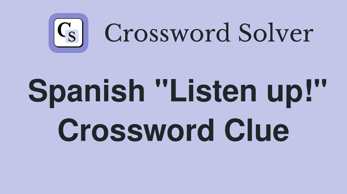 Spanish "Listen up!" Crossword Clue
