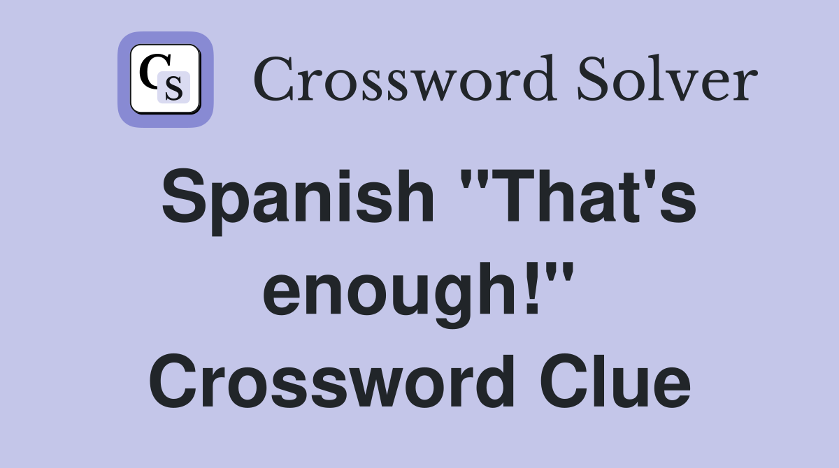 Spanish "That's enough!" Crossword Clue
