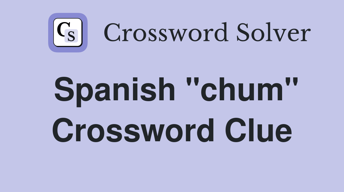 Spanish "chum" Crossword Clue