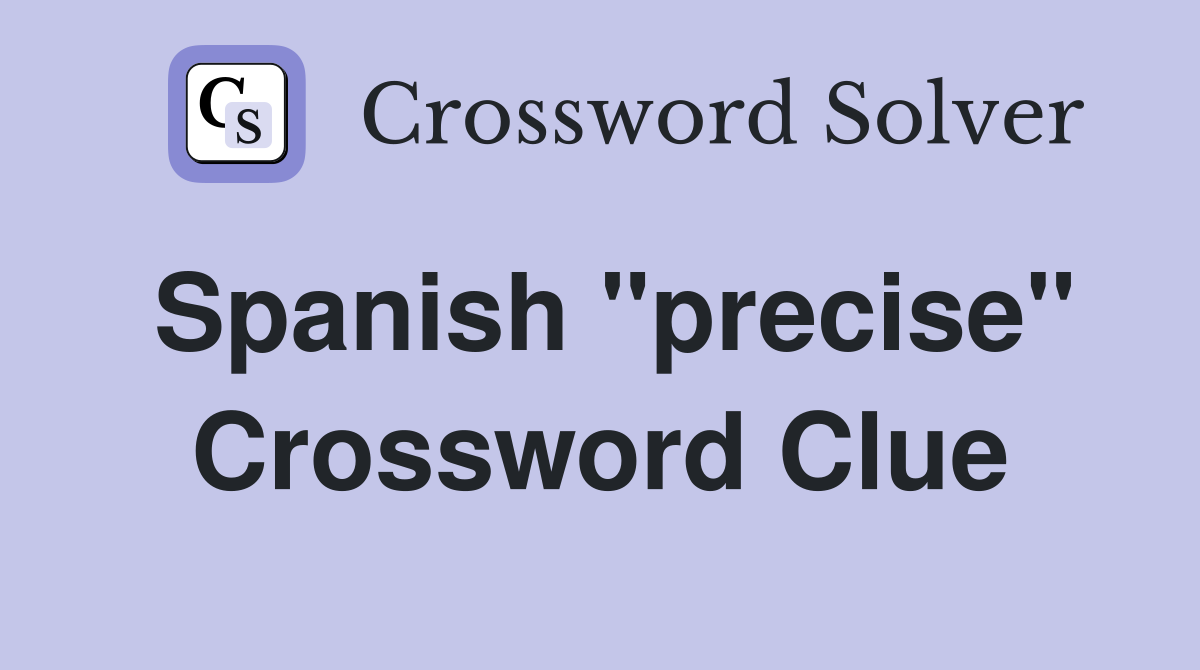 Spanish "precise" Crossword Clue