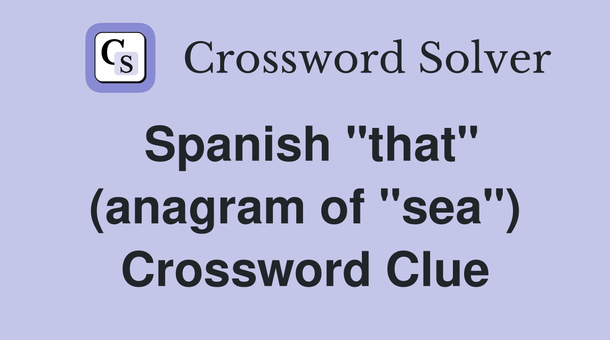 Spanish "that" (anagram of "sea") Crossword Clue