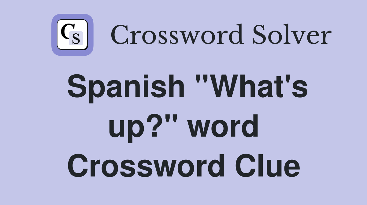 Spanish ''What's up?'' word Crossword Clue