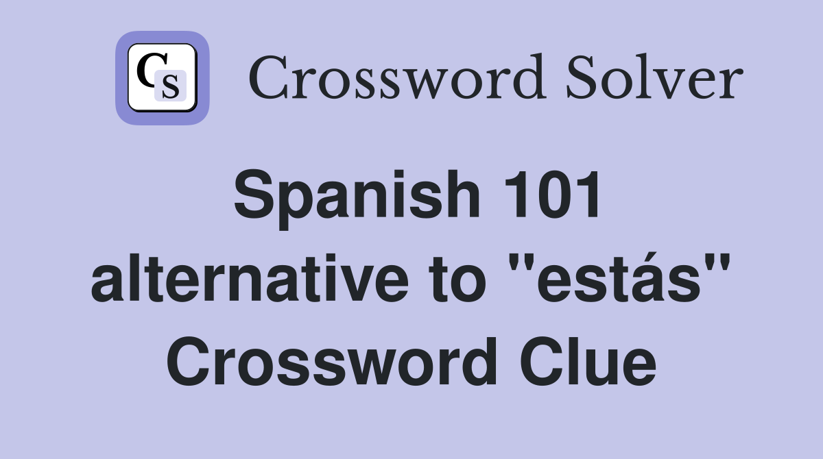 Spanish 101 alternative to "estás" Crossword Clue