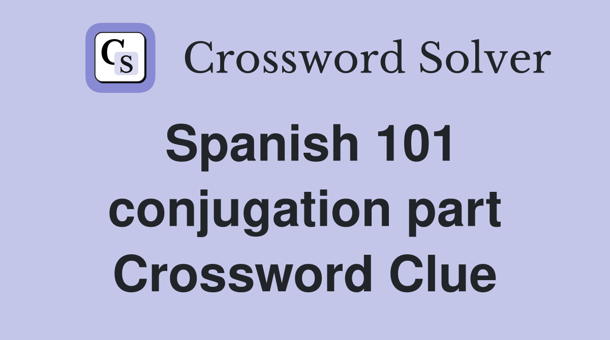 Spanish 101 conjugation part Crossword Clue