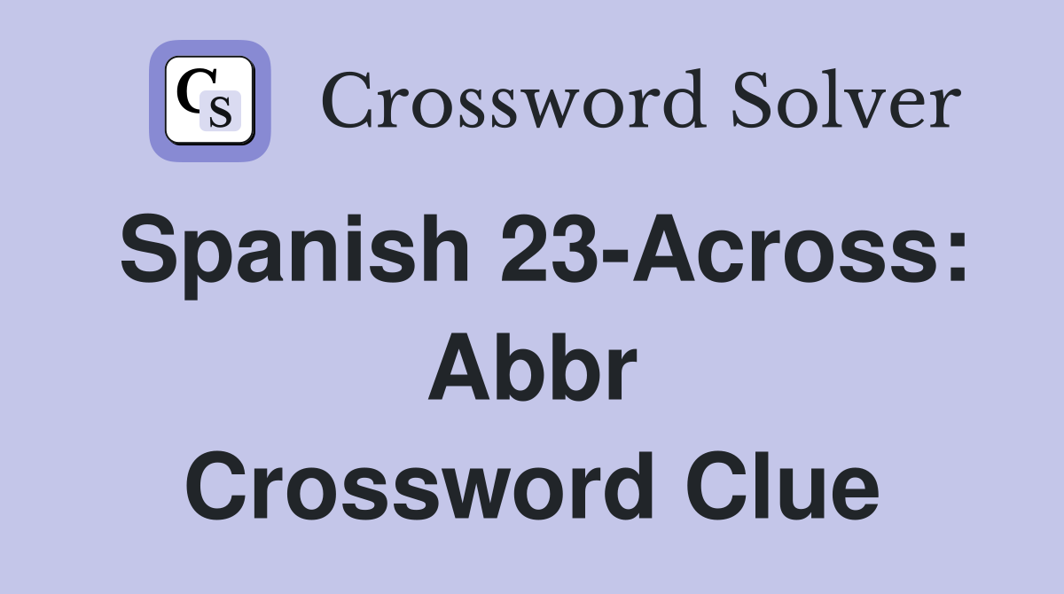 Spanish 23-Across: Abbr Crossword Clue