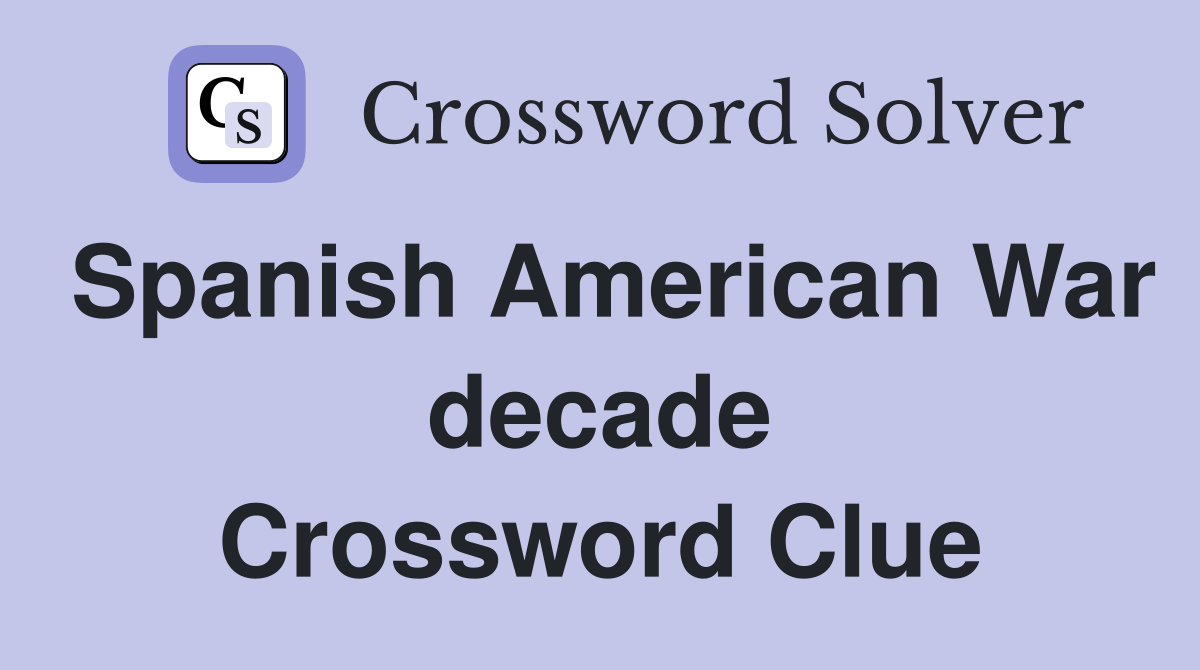 Spanish American War decade Crossword Clue