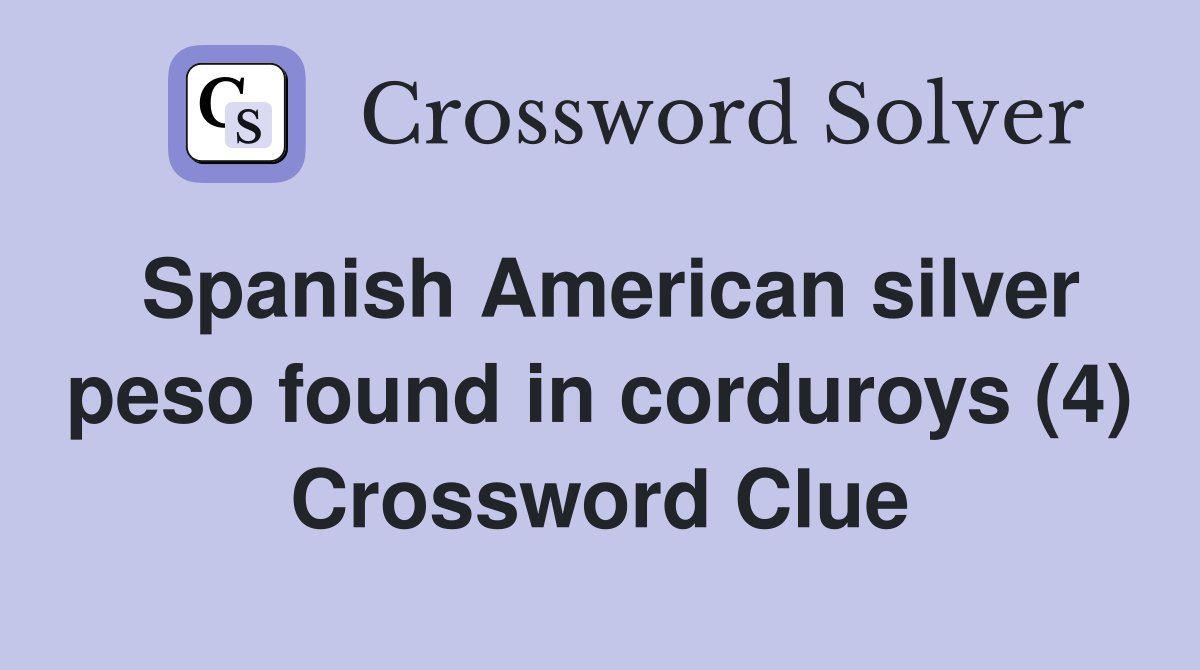 Spanish American silver peso found in corduroys (4) Crossword Clue