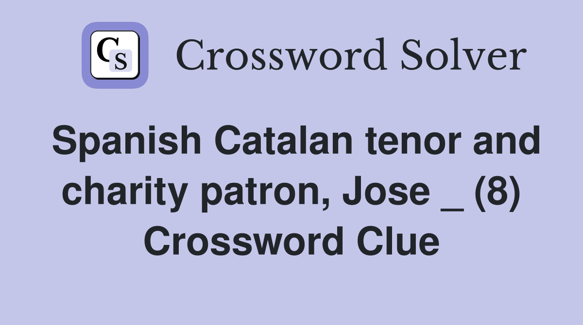 Spanish Catalan tenor and charity patron, Jose _ (8) Crossword Clue