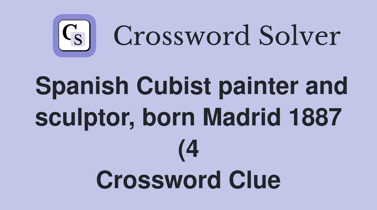 Spanish Cubist painter and sculptor born Madrid 1887 (4) Crossword Spanish Cubist painter and sculptor born Madrid 1887 (4) Crossword
