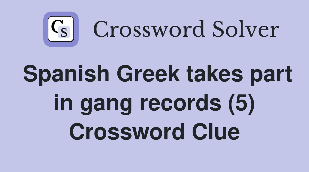 Spanish Greek takes part in gang records (5) Crossword Clue