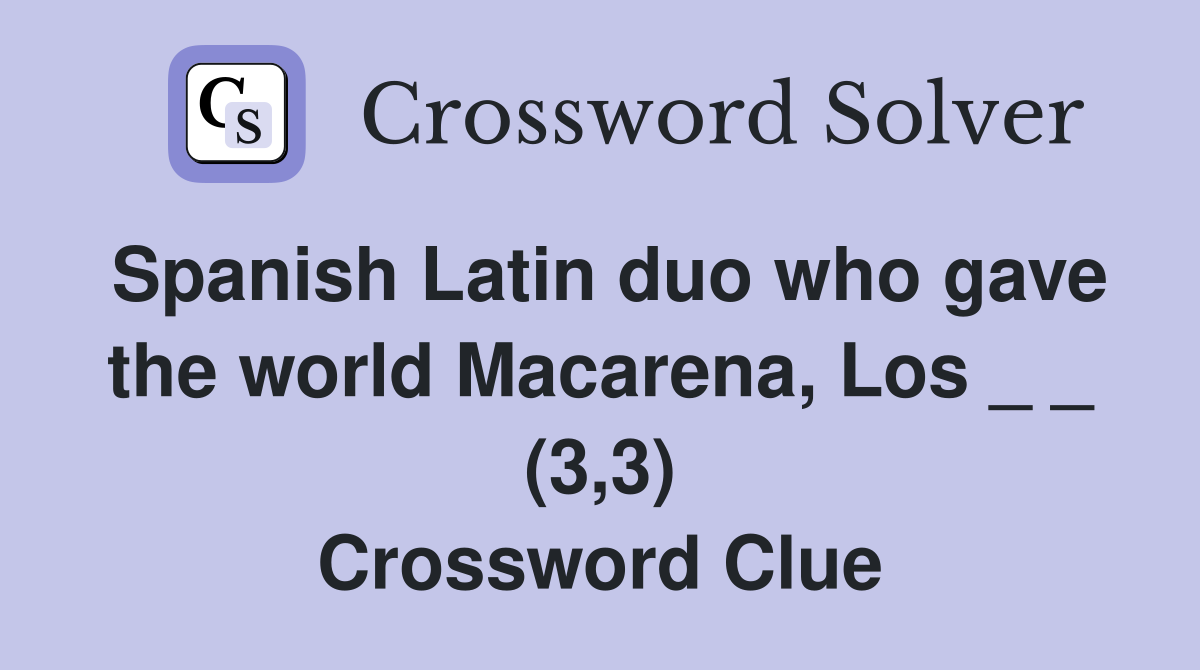 Spanish Latin duo who gave the world Macarena, Los _ _ (3,3) Crossword Clue