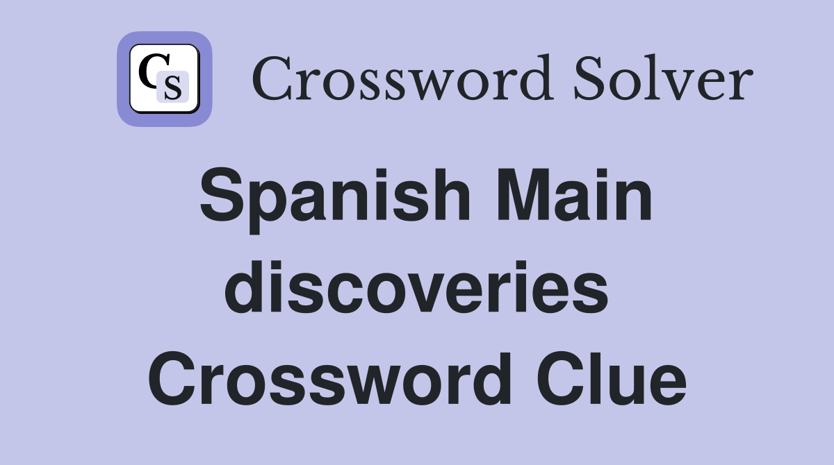 Spanish Main discoveries Crossword Clue
