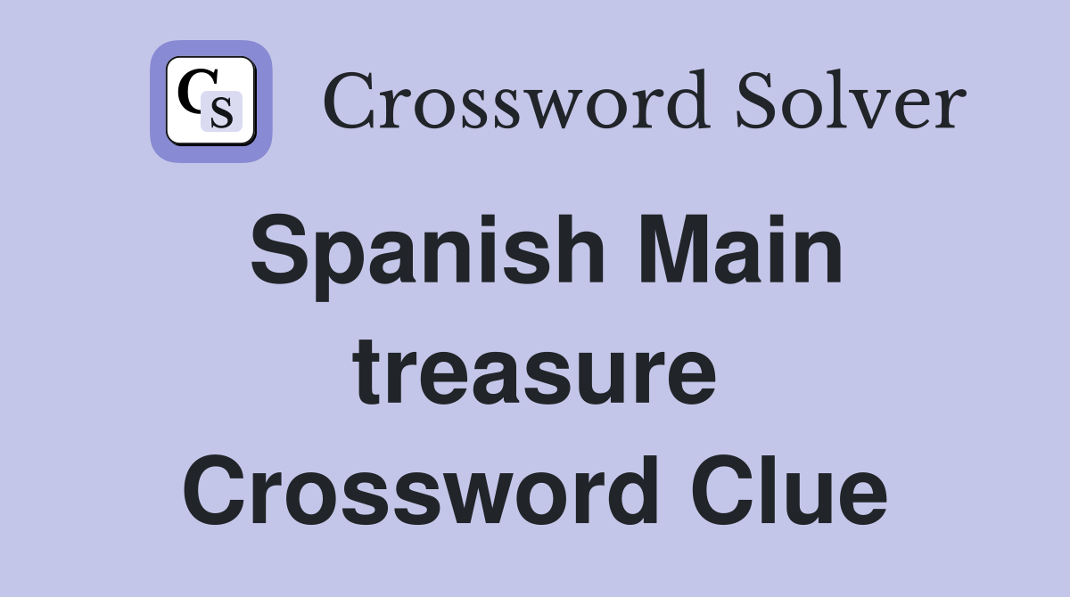 Spanish Main treasure Crossword Clue