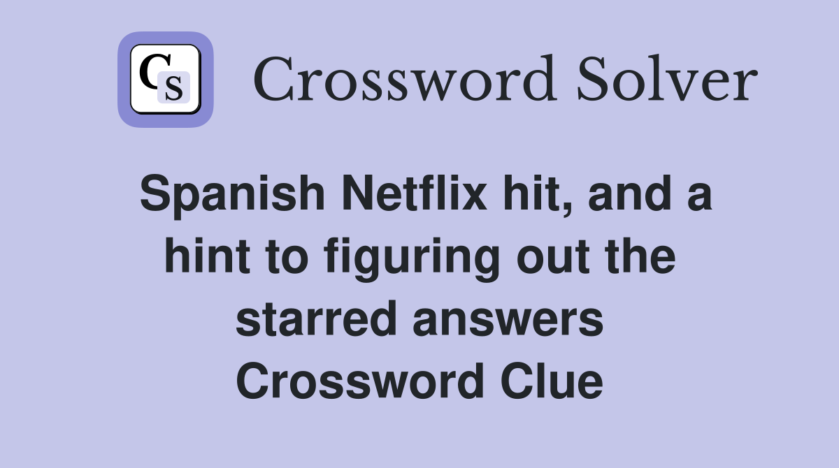 Spanish Netflix hit, and a hint to figuring out the starred answers Crossword Clue