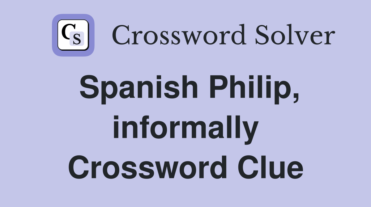 Spanish Philip, informally Crossword Clue