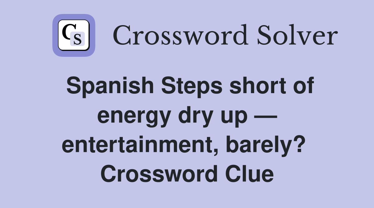 Spanish Steps short of energy dry up — entertainment, barely?  Crossword Clue