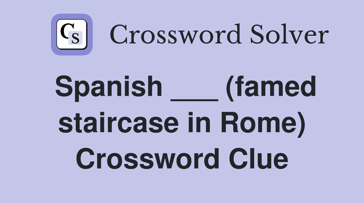 Spanish ___ (famed staircase in Rome) Crossword Clue