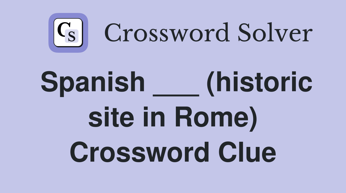 Spanish ___ (historic site in Rome) Crossword Clue